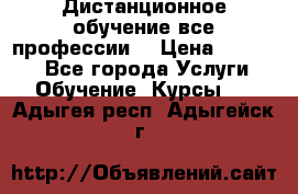 Дистанционное обучение все профессии  › Цена ­ 10 000 - Все города Услуги » Обучение. Курсы   . Адыгея респ.,Адыгейск г.